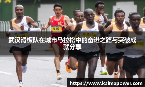 武汉滑板队在城市马拉松中的奋进之路与突破成就分享